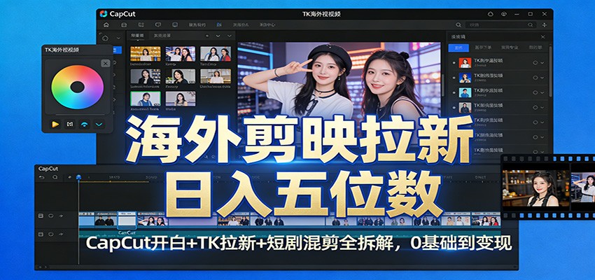 海外剪映拉新日入五位数：CapCut开白+TK拉新+短剧混剪全拆解，0基础到变现-鑫源云网创