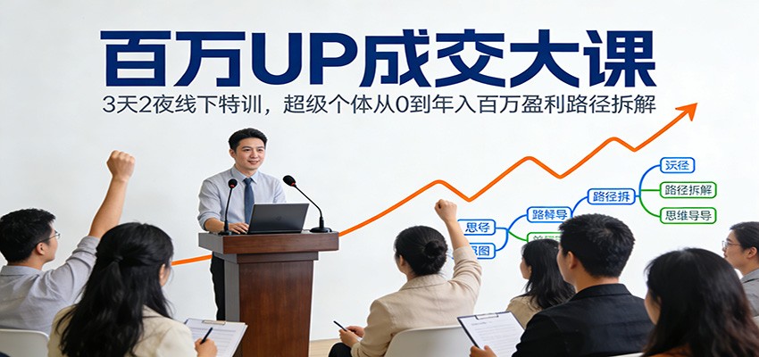 百万UP成交大课：3天2夜线下特训，超级个体从0到年入百万盈利路径拆解-鑫源云网创