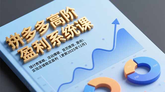 拼多多高阶盈利系统课，强付费策略、活动爆破、首页推荐，实现店铺稳定盈利(更新12月-鑫源云网创