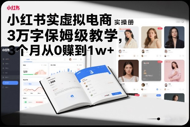小红书虚拟电商实操手册，3万字保姆级教学，3个月从0賺到1w+-鑫源云网创