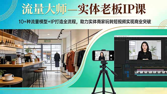流量大师—实体老板IP课：10+种流量模型+IP打造全流程，助力实体商家玩转短视频实现商业突破-鑫源云网创