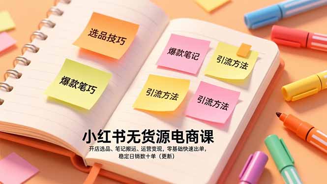 小红书无货源电商课，开店选品、笔记搬运、运营变现，零基础快速出单，稳定日销数十单(更新-鑫源云网创
