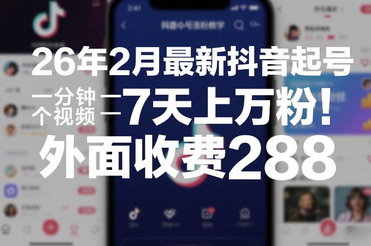 26年2月最新抖音起号涨粉教学，一分钟一个视频，7天上万粉，外面收费288-鑫源云网创