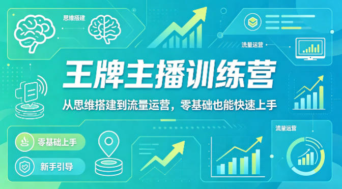 抖音王牌主播训练营，从思维搭建到流量运营，零基础也能快速上手-鑫源云网创