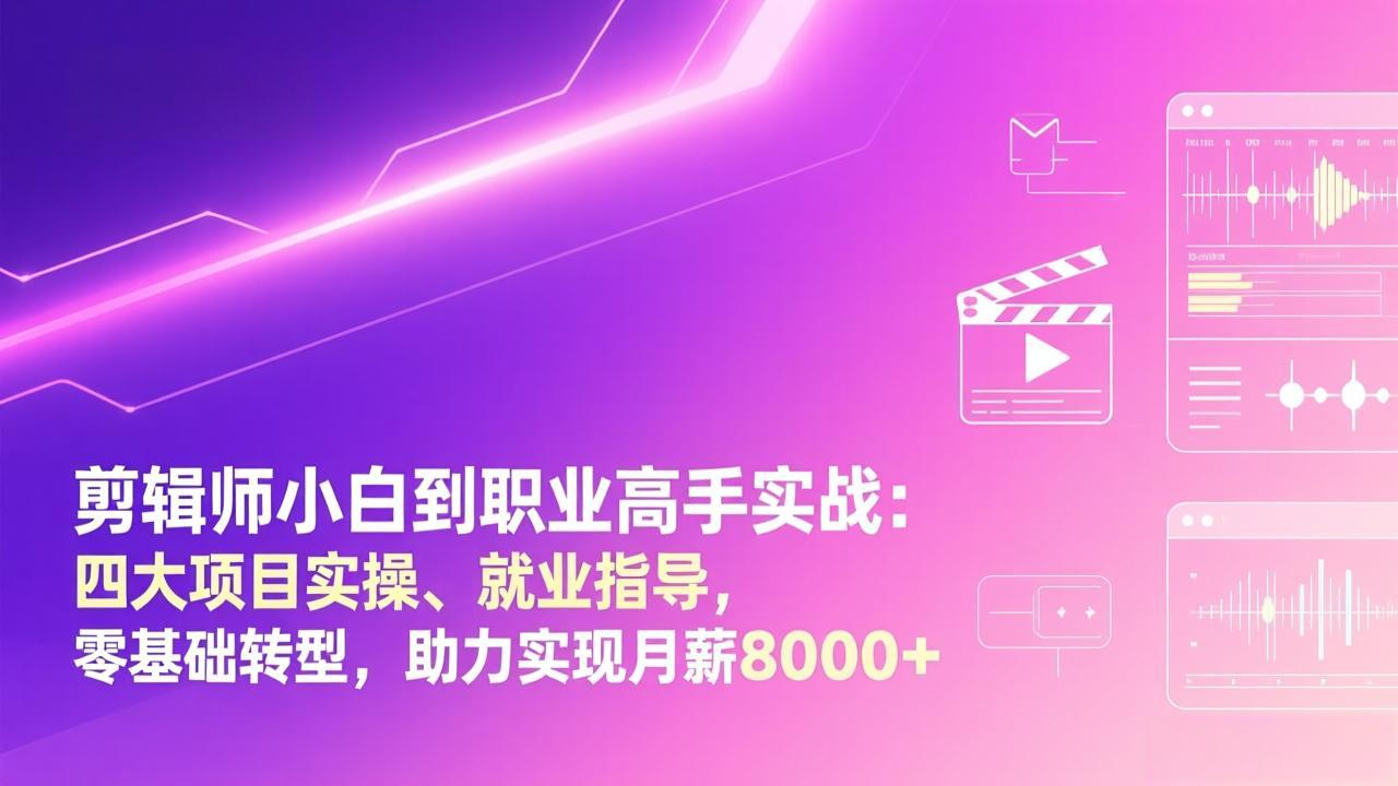 剪辑师小白到职业高手实战：四大项目实操、就业指导，零基础转型，助力实现月薪8000+-鑫源云网创