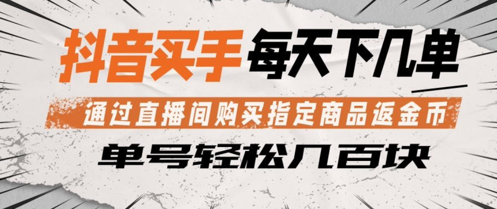 抖音买手通过直播间购买指定商品返金币，每天几单，轻松日入几张【揭秘】-鑫源云网创