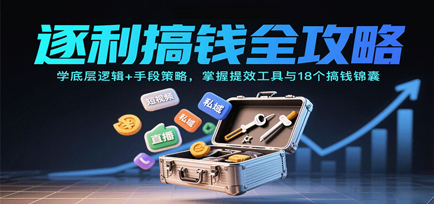 逐利搞钱全攻略：学底层逻辑+手段策略，掌握提效工具与18个搞钱锦囊(更新11月)-鑫源云网创