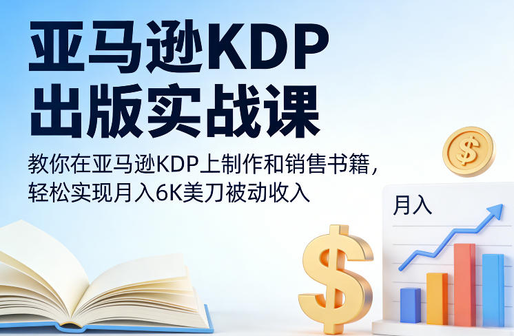 亚马逊KDP出版实战课，教你在亚马逊KDP上制作和销售书籍，轻松实现月入6K美刀被动收入-鑫源云网创