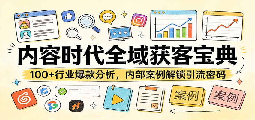 内容时代全域获客宝典：100+行业爆款分析，内部案例解锁引流密码-鑫源云网创