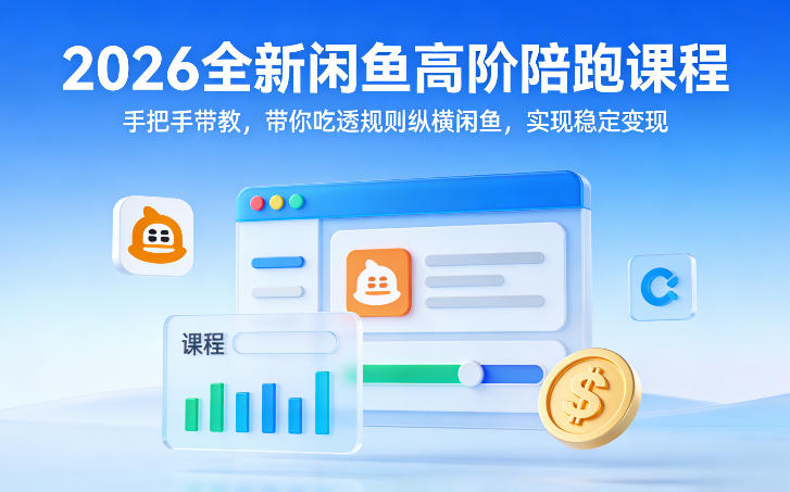 2026全新闲鱼高阶陪跑课程，手把手带教，带你吃透规则纵横闲鱼，实现稳定变现-鑫源云网创