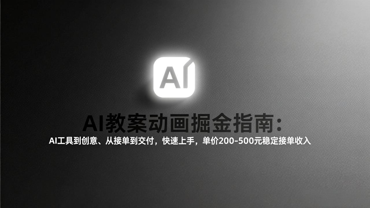 AI教案动画掘金指南：从工具到创意、从接单到交付，快速上手，单价200-500元稳定接单收入-鑫源云网创