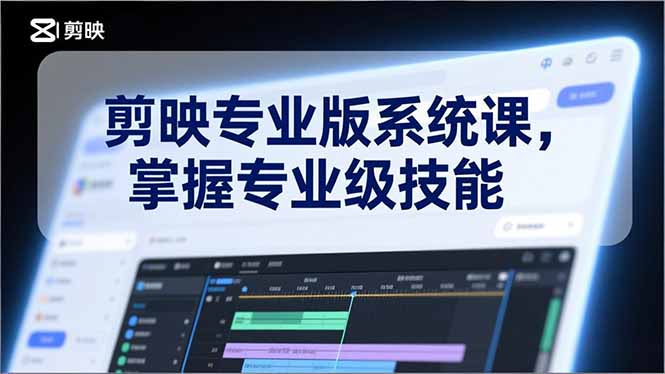 剪映专业版系统课，基础操作、高级技巧、电影调色、特效制作、AI应用/等等，掌握专业级技能-鑫源云网创