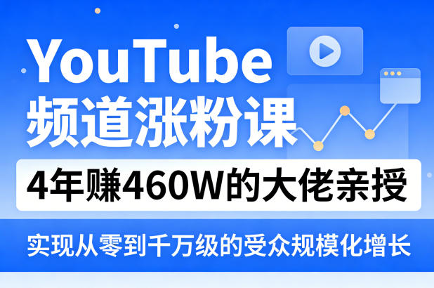 YouTube频道涨粉课,4年賺460W的大佬亲授,实现从零到千万级的受众规模化增长-鑫源云网创