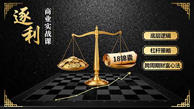 《逐 利》商业实战课，底层逻辑、杠杆策略、18锦囊，跨周期财富心法(更新-鑫源云网创