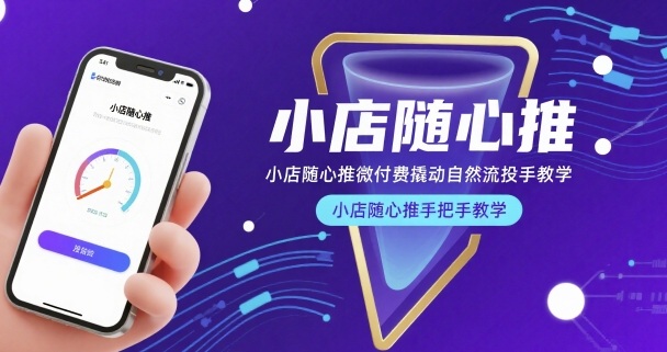 小店随心推微付费撬动自然流投手教学，小店随心推手把手教学(更新26年)-鑫源云网创