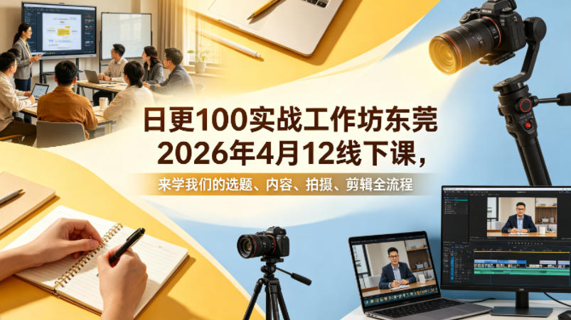 日更100实条‬战工作坊东莞2026年4月12线下课，来学我们的选题、内容、拍摄、剪辑全流程-鑫源云网创