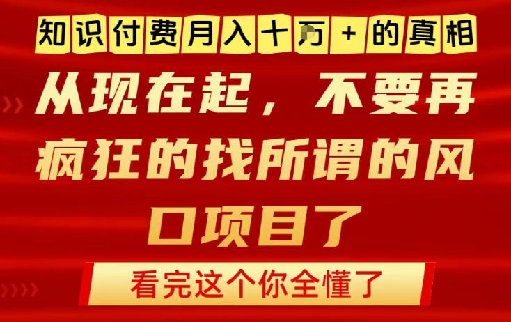 知识付费月入10个W的真相，做网创项目这一个就够了，不要再疯狂的找所谓的风口项目【揭秘】-鑫源云网创