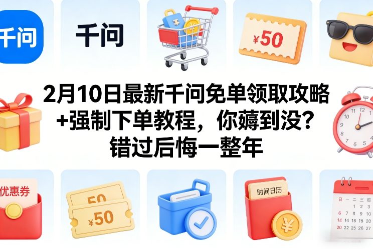 2月10日最新千问免单领取攻略+强制下单教程，你薅到没？错过后悔一整年-鑫源云网创